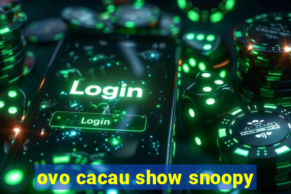 ovo cacau show snoopy